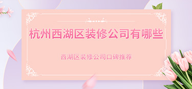 杭州市西湖區(qū)裝修公司排行榜，西湖區(qū)裝修公司哪家好？