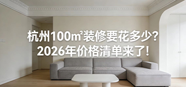 杭州100㎡裝修要花多少？2026年價格清單來了